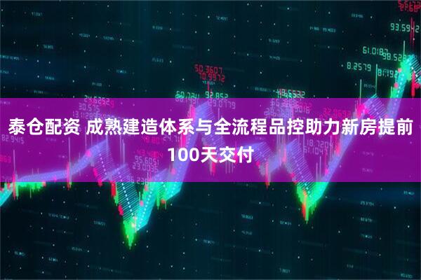 泰仓配资 成熟建造体系与全流程品控助力新房提前100天交付