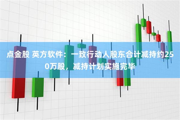 点金股 英方软件：一致行动人股东合计减持约250万股，减持计划实施完毕