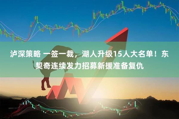 泸深策略 一签一裁，湖人升级15人大名单！东契奇连续发力招募新援准备复仇