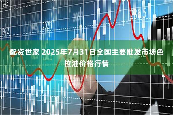 配资世家 2025年7月31日全国主要批发市场色拉油价格行情