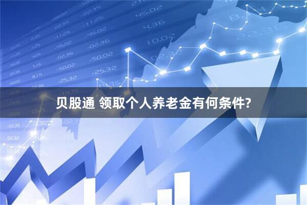 贝股通 领取个人养老金有何条件?