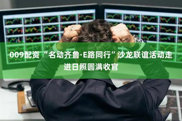 009配资 “名动齐鲁·E路同行”沙龙联谊活动走进日照圆满收官