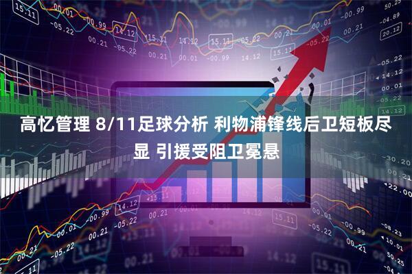 高忆管理 8/11足球分析 利物浦锋线后卫短板尽显 引援受阻卫冕悬