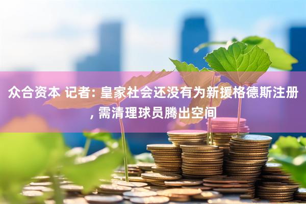 众合资本 记者: 皇家社会还没有为新援格德斯注册, 需清理球员腾出空间
