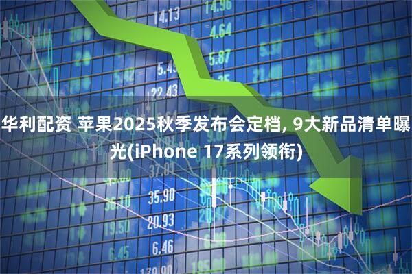 华利配资 苹果2025秋季发布会定档, 9大新品清单曝光(iPhone 17系列领衔)