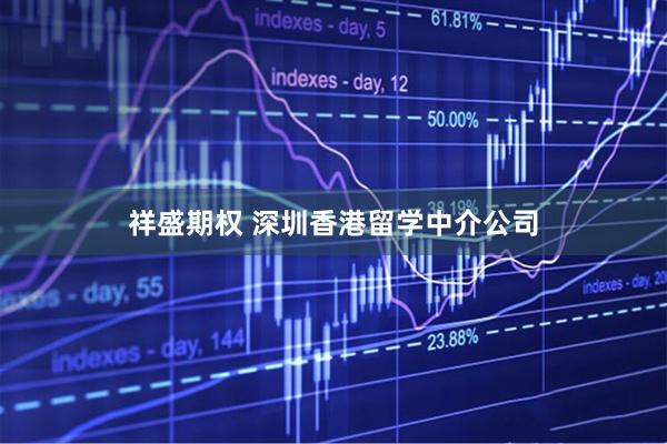 祥盛期权 深圳香港留学中介公司