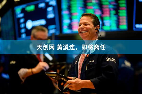 天创网 黄溪连，即将离任