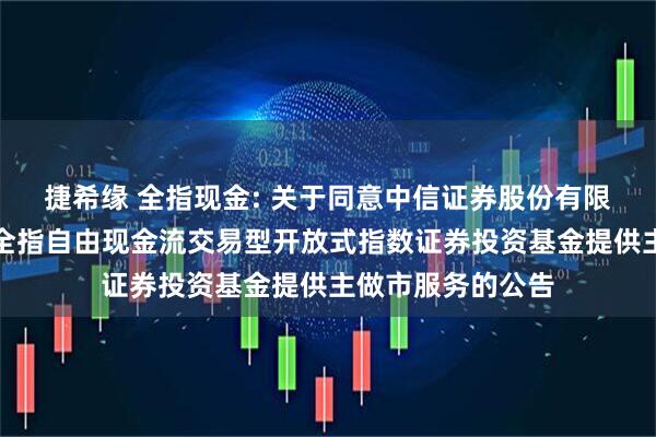 捷希缘 全指现金: 关于同意中信证券股份有限公司为招商中证全指自由现金流交易型开放式指数证券投资基金提供主做市服务的公告