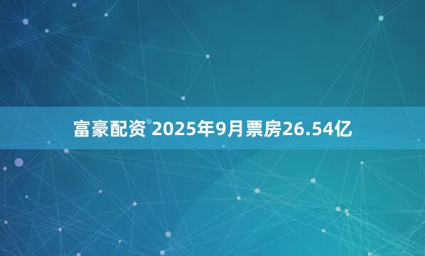 富豪配资 2025年9月票房26.54亿