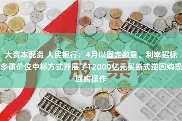 大资本配资 人民银行：4月以固定数量、利率招标、多重价位中标方式开展了12000亿元买断式逆回购操作