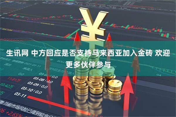 生讯网 中方回应是否支持马来西亚加入金砖 欢迎更多伙伴参与